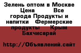 Зелень оптом в Москве. › Цена ­ 600 - Все города Продукты и напитки » Фермерские продукты   . Крым,Бахчисарай